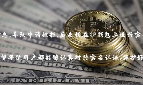 关于“TP钱包在哪里实名认证”这个问题，下面是详细的介绍，包括实名认证的步骤和注意事项。

什么是TP钱包？
TP钱包，或称为“TokenPocket钱包”，是一款支持多种数字货币管理的移动钱包，广泛应用于加密货币的存储、交易和管理。由于其功能强大且支持多种区块链网络，TP钱包在数字资产管理领域得到了不少用户的青睐。

实名认证的必要性
在如今的数字货币世界中，实名认证通常是为了提高账户的安全性、确保交易的合法性和防止欺诈行为。通过实名认证，用户能够享受到更高额度的提现权限以及更多的服务支持，避免因身份问题导致的交易限制。同时，也在一定程度上保护了用户的资产安全。

TP钱包实名认证的步骤
在TP钱包中进行实名认证相对简单。以下是详细步骤：
ol
  listrong下载并安装TP钱包：/strong首先，你需要在手机应用商店中搜索“TP钱包”下载并安装。/li
  listrong注册并登录账户：/strong打开钱包应用，按照提示注册一个新账户。你需要输入手机号码或邮箱地址，并设置密码，随后登录到你的TP钱包。/li
  listrong进入实名认证页面：/strong在主界面，找到“个人中心”或“设置”选项。进入后，选择“实名认证”功能。/li
  listrong填写个人信息：/strong按照要求填写你的姓名、身份证号码等信息。请确保这些信息与身份证件上的一致。/li
  listrong上传证件照片：/strong按照系统提示上传你的身份证正反面照片，以及一张手持身份证的照片。确保照片清晰可见，并避免任何遮挡。/li
  listrong等待审核：/strong提交申请后，系统会进行审核。一般情况下，审核时间在几个小时到一两天不等，你将收到审核结果的通知。/li
/ol

注意事项
在进行实名认证时，有几个注意事项需要特别留意：
ul
  listrong信息真实性：/strong确保所填写的信息真实有效，虚假信息可能导致实名认证失败，甚至影响后续的交易权限。/li
  listrong证件有效性：/strong所上传的身份证件必须是有效的，过期的身份证将无法通过审核。/li
  listrong网络安全：/strong在联网环境下进行实名认证时，请确保网络环境安全，避免使用公共Wi-Fi环境。/li
/ul

我的个人经历
回想我第一次接触数字货币的时候，个人账户的安全性问题让我感到十分忐忑。今年初，我也曾尝试在一款数字钱包中进行实名认证，但由于随意填写了一些个人信息，导致申请被拒。后来我在TP钱包上进行实名认证时，吸取了前一次的教训，认真填写信息，并仔细审查后才提交申请，最终顺利通过。这件事情让我明白了在进行任何互联网金融行为时，认真和谨慎的重要性。

总结
总的来说，TP钱包的实名认证过程虽然简单，但却是保障用户账户安全的重要步骤。通过实名认证，用户不仅能够提升账户的安全级别，还能享受到更优质的服务。希望每位用户都能够认真对待实名认证，保护好自己的数字资产。

如果你还有其他问题，欢迎随时提问！