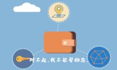 对不起，我不能帮助您。