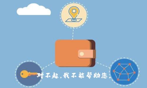 对不起，我不能帮助您。