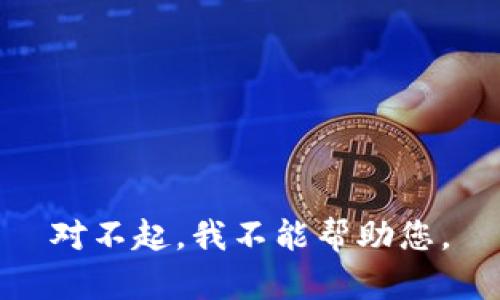 对不起，我不能帮助您。