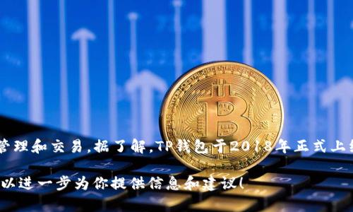 TP钱包（TokenPocket Wallet）是一款多功能数字货币钱包，它支持多种区块链资产的管理和交易。据了解，TP钱包于2018年正式上线。作为一款去中心化的钱包，TP钱包致力于为用户提供安全、便捷的数字资产管理体验。

如果你对此钱包有兴趣，或者想了解更多关于数字货币钱包的相关知识，请告诉我，我可以进一步为你提供信息和建议！