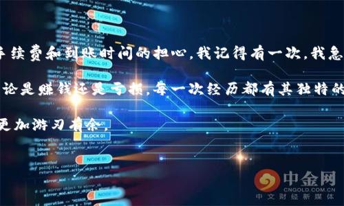 退出TP钱包的资金池可以按照以下步骤进行。注意，具体步骤可能因不同版本的应用程序而略有不同，因此请确保您使用的是最新版本的TP钱包。

1. 打开TP钱包应用

首先，确保您的手机上已经安装了TP钱包应用，并且您已经用您的账户信息成功登录。如果您忘记密码，可以通过恢复功能找回账户。

2. 找到资金池功能

在TP钱包的主页面，通常会有多个选项，比如“钱包”，“市场”，“资金池”等。您需要找到“资金池”这一功能。这通常是在主界面的下方菜单栏中，也可能在侧边栏中。如果您不确定，可以尝试点击“更多”或类似的选项进行查看。

3. 进入资金池页面

点击进入资金池后，您会看到您当前参与的资金池情况，包括投资的项目、收益情况等。在这里，您可以看到您所拥有的资产和相关信息。

4. 选择退出资金池

在资金池页面，寻找一个选项来退出。一般来说，您会看到“退出资金池”或者“赎回”这样的按钮。根据界面提示，点击该按钮。

5. 确认退出申请

在点击退出后，系统通常会提示您确认退出的申请。这时，您可能需要再次确认汇款地址和退出金额是否正确。请仔细查看，以确保没有错误。

6. 处理手续费

退出资金池的时候，可能会涉及到手续费问题。具体手续费的标准，请查看TP钱包的官方说明或APP内的相关信息，有时手续费是根据您参与的资金池项目来定的。因此，建议您提前了解相关政策。

7. 确认退出操作

确认所有信息无误后，您需要再次点击“确认”按钮。这时候，系统会处理您的退出请求，通常会发送一个确认通知到您的钱包。

8. 等待资金到账

成功提交退出申请后，您需要耐心等待资金到账。到账时间根据网络状况和平台处理速度可能会有所不同。您可以在“交易记录”中查看该笔交易的状态。

9. 查看余额

最后，退出资金池后，可以返回到主页面查看您的钱包余额，以确认您的资金已经成功退回。

个人总结

在使用TP钱包的过程中，我也曾经经历过几次退出资金池的操作。每次操作后我总是感到一阵紧张，尤其是对手续费和到账时间的担心。我记得有一次，我急于查看资金状态，结果多了一次确认，浪费了些时间。但回想起来，事实上，这都是为了资金的安全，还是值得的。

使用数字钱包和参与各种资金池已成为一种新潮流，我也在其中学习到了不少关于投资和风险管理的知识。无论是赚钱还是亏损，每一次经历都有其独特的意义。

希望通过这些步骤能够帮助到想要退出TP钱包资金池的投资者们，让大家在这个快速发展的加密货币市场中更加游刃有余。

TP钱包,资金池,退出操作/guanjianci
全面解读：如何高效、安全地退出TP钱包资金池