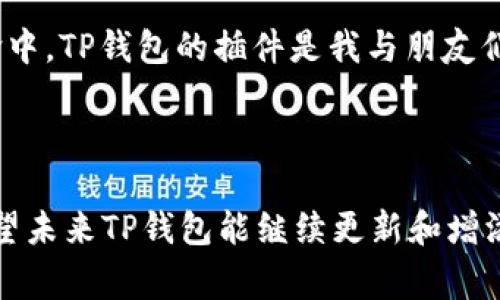 TP钱包（Token Pocket）是一个多链钱包应用，允许用户管理多种区块链资产，并进行交易、DeFi、NFT等操作。TP钱包的插件通常是指与该钱包功能拓展相关的额外应用程序或拓展功能，这些插件可以帮助用户更方便地使用TP钱包的各种功能，提升用户体验。

### TP钱包插件的功能和优势

1. **资产管理**  
   TP钱包的插件可以帮助用户更有效地管理他们的数字资产，包括各种代币和加密货币。用户可以通过插件快速查看资产总值、交易记录及价格走势等信息。

2. **与DApps的兼容性**  
   许多插件都支持与去中心化应用（DApps）的集成，使得通过TP钱包访问这些应用更加顺畅。例如，用户可以直接在钱包内访问DeFi协议、NFT市场等。

3. **安全性增强**  
   一些插件提供额外的安全功能，例如多重签名、身份验证等，可以让用户在处理大额资产时更加安心。

4. **用户体验**  
   TP钱包的插件常常旨在用户体验，例如提供简化的交易流程、智能合约功能等，使用户即使是新手也能轻松上手。

### 使用TP钱包插件的注意事项

尽管TP钱包的插件提供了许多便利，但用户在使用时也需要注意：

1. **插件来源的可信性**  
   确保只从官方网站或可信赖的开发者处安装插件，以避免安全风险和诈骗。

2. **个人信息保护**  
   使用插件时，用户应注意保护个人信息，尤其是在连接DApps或进行链上交易时，务必确认连接的安全性。

3. **定期更新**  
   定期查看和更新安装的插件，以确保软件的安全性和兼容性。

### 个性化观点

作为一个从2017年就开始接触区块链和加密货币的人，我的数字资产管理经历可谓波澜起伏。刚入门时，我常常为如何管理多种不同的代币而犯愁。那时，我也尝试过多个钱包，但TP钱包凭借它的多链支持和用户友好的界面，让我最终决定长久使用。随着我对区块链世界的深入了解，我意识到TP钱包的插件功能真的是一大亮点，尤其是当我开始尝试DeFi和NFT时，这些插件让我的操作变得简单而高效。

例如，在我有一次尝试参与某个DeFi项目的流动性挖矿时，通过TP钱包的插件，我能快速找到支持该项目的流动性池，并且可以直接在钱包界面完成所有操作，让我省去了很多不必要的麻烦。这种无缝的体验，让我对于TP钱包饶有兴趣。

在参与NFT交易时，TP钱包的NFT管理插件也让我惊喜不已。我能方便地查看、管理和交易我所持有的NFT，这对于一个资深收藏者来说简直是一个福音。同时，因为安全性得到了保障，我也更敢于在这个不断变化的市场中大展拳脚。

### 文化关联性

数字货币和区块链技术的兴起，正逐渐改变我们对于“资产”这一概念的理解。在许多传统文化中，财富往往与物理资产（如土地、金银）紧密相关，而如今，我们看到越来越多的年轻人通过数字资产来实现财富的积累与转化。TP钱包以及它的插件，正是这场变革中的一部分。

在与朋友讨论数字货币的时候，我发现大家对TP钱包的接受度普遍较高，尤其是在参与一些创新项目时，大家常常会互相推荐好用的插件。就我个人而言，我觉得在这场数字化的资产革命中，TP钱包的插件是我与朋友们共同投身于这股潮流的重要工具之一。

### 结语

总的来说，TP钱包的插件在数字资产管理中扮演着越来越重要的角色。无论是在资产管理、DApps的访问，还是在安全性提升方面，这些插件都发挥了不可或缺的作用。作为一个用户，我希望未来TP钱包能继续更新和增添更多实用的插件，让我们的数字资产管理之路更加顺畅和安全。其实，对于我来说，使用TP钱包插件不仅仅是一种技术上的选择，更是一种探索新事物、拥抱未来的生活方式。