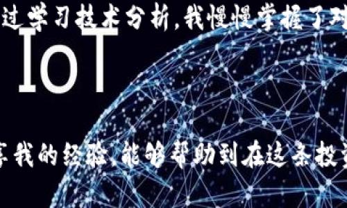 币圈最新价格消息与走势分析：把握投资机会，托起财富梦想

币圈,价格走势,投资机会/guanjianci

一、币圈现状：从热潮到理性投资的转变

随着区块链技术的逐步成熟，数字货币的市场也愈发活跃。在过去的几年中，币圈经历了从疯狂追逐到逐渐冷静的过程。投资者们在高峰时期或许幻想着一夜暴富，但随着价格的波动与政策的变化，越来越多的投资者开始意识到，理性的投资策略才是通向成功的必经之路。

我还记得我第一次接触比特币是在2017年，那时朋友圈里甚至出现了“币圈富豪”的热潮。身边的朋友们纷纷入场，分享他们的投资回报，而我也被这种氛围感染，悄悄地购买了几枚比特币。然而，随着市场的翻云覆雨，这些幻想逐渐被现实所打碎，我才意识到，投资不能仅凭热度，而是要学习分析市场趋势与价格走势。

二、当前币圈的价格走势分析

截至目前，主流的数字货币价格走势呈现出一定的稳定性。比特币在近来的波动中，依然保持在一个相对高位，虽然时常出现小幅回调，但是总体趋势相对稳定。这一方面受到机构投资者持续入场的支撑，另一方面也得益于市场对区块链技术的日益认可。

例如，如今越来越多的企业与机构开始接受比特币作为支付方式，这不仅提升了比特币的使用价值，也为币圈带来了新的投资机遇。同时，Ethereum（以太坊）也在不断开发新的应用场景，其生态系统的繁荣使得以太坊的价格也在稳步提升。

三、影响币圈价格走势的因素

在分析当前币圈价格走势时，我们还需要关注几个关键因素。这些因素不仅直接影响着币圈的价格波动，也对投资者的决策产生深远的影响。

首先是政策变化。各国政府对数字货币的监管政策不断更新，从过去的一味打压到如今的逐步放开，各种政策的出台不仅影响着市场情绪，也直接影响了投资者的信心。

我记得去年某个国家宣布对加密货币实施更加严格的监管措施时，市场瞬间出现了大幅下跌，很多人因此损失惨重。这让我意识到，跟随趋势的同时，政策的变化也应被纳入战略考量之中。

其次是投资者的情绪。市场的非理性行为往往会导致某些币种短时间内出现大幅波动。2020年后的一些“狗狗币”热潮，就是源于社交媒体的疯传与影响力，而这种影响是不可忽视的，也是对投资者心理的一种考量。

四、如何把握投资机会

把握投资机会是每个币圈玩家都在探寻的目标。作为一名曾经的币圈小白，我也经历过跌宕起伏的投资旅程。过去，我常常因为市场的高波动性而感到恐慌，但后来我逐渐学会了如何分析市场，寻找合理的投资机会。

首先，建议大家多关注主流币种。比特币和以太坊作为市场的领头羊，具备较强的抗风险能力。在最新行情中，虽然小币种可能短时间内波动较大，但长期来看，主流币种更具备相对稳定性。作为投资者，我们可以将目光锁定在这些币种上，进行中长期布局。

其次，重视市场的技术分析。查看K线图、成交量以及相关指标，通过技术分析来判断未来的走势方向。曾经我也因为盲目跟风而遭遇亏损，但通过学习技术分析，我慢慢掌握了对市场的判断能力，也在一定程度上提升了我的投资收益率。

五、总结

币圈的投资需要理性与耐心。在当前瞬息万变的市场中，抓住行情背后的规律、政策的变化、市场情绪的波动，都是成功的关键。而我也希望分享我的经验，能够帮助到在这条投资路上的你。在未来的路上，让我们携手并进，共同把握投资机会，托起我们的财富梦想。