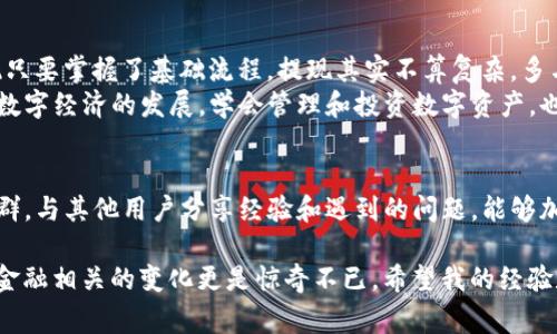 要提现到银行卡，通常需要跟随一些具体的步骤。以下是针对TP钱包提现银行卡操作的一些常见步骤与说明。

一、了解TP钱包的基本功能
TP钱包是一款多功能的数字资产管理工具，除了支持虚拟货币的存储和交易外，它还提供了便捷的提现功能。与传统的银行账户或支付工具不同，TP钱包专注于数字货币的生态系统，因此在提现到银行卡的过程中，需要注意一些步骤和安全性问题。

二、注册并完成实名认证
在开始提现之前，我们首先要确保我们的TP钱包账户是完整的。这包括注册TP钱包、设置安全密码，以及完成实名认证。实名认证是为了符合相关法律法规，确保资金安全，且很多平台在提现时会要求提供相关的身份信息。

三、将数字资产转换为法币
为了提现到银行卡，首先需要将你在TP钱包中的数字资产转换为法币。通常可以通过交易所或者第三方平台进行兑换。例如，你可以先将你的数字货币（如以太坊、比特币等）转到某个支持法币交易的交易所，然后进行卖出操作，将其变为人民币或其他法定货币。

四、选择提现方式
在完成法币兑换后，接下来就是选择提现的方式。大多数情况下可以通过银行转账的方式进行提现。你需要在提现页面中输入你要提取的金额，以及你的银行卡信息。请务必核对信息的准确性，以避免资金损失。

五、注意交易费用与到账时间
在进行提现时，通常会有一些交易费用。在确认提现前一定要确认这些费用，并明确到账时间。根据不同平台的规定，到账时间可能会有差异，一般情况下，银行卡提现的到账时间为1至3个工作日。

六、安全警示与防范措施
在进行任何数字资产的操作时，我们都要时刻保持警惕。网络安全问题时有发生，建议用户定期进行账户安全检查，包括更改密码、启用双重验证等，同时尽量避免在公共网络环境中进行交易，确保个人信息不被泄露。

七、总结与经验分享
在我个人的经历中，刚开始接触数字货币时，我对提现的流程感到有些迷茫。但通过不断学习和实践，我发现只要掌握了基础流程，提现其实不算复杂。多与其他用户交流，分享彼此的经验，能够让我对现金流动的了解更加深入。
希望以上的信息能帮助到你，更好地理解TP钱包的提现流程，同时在处理数字资产时保持谨慎和冷静。随着数字经济的发展，学会管理和投资数字资产，也是我们每一个人需要逐渐适应的趋势。

八、参考资料与进一步学习
如果你想更深入地了解TP钱包的使用，建议查看其官方网站和相关的用户指引。同时，参与相关的论坛和社群，与其他用户分享经验和遇到的问题，能够加速你对这款工具的掌握。

一旦掌握了这些步骤，提现到银行卡将不再是一个难题。农历小时候我对此类新技术充满了好奇，尤其面对金融相关的变化更是惊奇不已。希望我的经验和分享能给你带来帮助，愿你在数字资产的世界里畅游无阻！