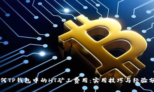 如何TP钱包中的HT矿工费用：实用技巧与经验分享
