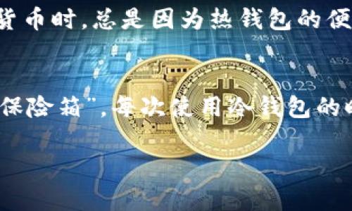 冷钱包是数字货币安全存储的最佳选择吗？

冷钱包, 数字货币, 安全存储/guanjianci

什么是冷钱包？
在数字货币迅猛发展的今天，安全存储成为了每一个投资者必须面对的问题。冷钱包，作为一种数字货币的存储方式，逐渐引起了越来越多人的关注。那么，冷钱包究竟是什么呢？简单来说，冷钱包是指不与互联网直接连接的存储设备或软件，目的是为了解决热钱包（在线钱包）带来的安全隐患。在我的投资之旅中，我也曾经历过一些网络安全威胁，这让我对冷钱包有了更深的理解和认知。

冷钱包的种类
冷钱包主要分为几种类型，包括硬件钱包、纸钱包和离线计算机等。比较受欢迎的硬件钱包，比如Ledger和Trezor，采用了高度加密技术，能够放心地储存大量的数字资产。初次接触这些设备时，我还是挺紧张的，生怕操作不当导致资产丢失。但在朋友的指导下，我逐渐掌握了使用方法，甚至在使用过程中我感受到了那种安全感，仿佛一切都在掌控之中。

为什么选择冷钱包？
安全性是选择冷钱包的最大原因。无论是在经历过多少次的黑客攻击，以及看着新闻中那些因资金被盗而心碎的投资者，我越来越意识到数字资产就如同现金，必须小心存放。冷钱包因为不连接互联网，基本上不受网络攻击的影响，虽然有一定的使用门槛和复杂性，但这份复杂正代表了一份安全。我记得小时候，每次父母出门总会把家里的贵重物品藏得严严实实，这种小心谨慎的态度，给了我很多启示，在数字资产的保护上我也同样应该谨慎。

冷钱包的使用技巧
购买冷钱包之前，首先牢记选择官方渠道和正规的销售商，这是避免购买到伪劣产品的重要一步。我最推荐的做法是，去官方网站购买相关产品，并查看相关的用户评价。在我第一次购买硬件钱包后，我花了几个小时研究相关的开锁和备份方法，确保自己的资产得到最大的保护。

同时，备份冷钱包中的私钥和助记词也是至关重要的一步。我曾经听说过有人因为没有备份助记词，最终丢失了数千美元的资产。这种可怕的经历让我在记录助记词时格外小心，以确保在未来任何情况下都能安全恢复我的钱包。

冷钱包与热钱包的比较
那么冷钱包与热钱包之间有什么异同呢？热钱包虽然方便快捷，能够随时随地进行交易，但它的安全性无疑会打折扣。而冷钱包的取用相对复杂，但是一旦设置妥当，其安全性绝对值得信赖。回想我刚接触数字货币时，总是因为热钱包的便利而频繁使用，直到某次被黑客攻击之后，我才意识到安全性的重要性。为了更高效地进行资产管理，很多投资者选择了冷热钱包结合的方式，这样既能满足日常交易的需求，也能很好地保护大部分资产。

总结
冷钱包为数字货币的安全存储提供了一种可行的解决方案，虽然需要一定的学习成本，但其安全性无疑值得每位数字货币投资者去认真对待。随着我对冷钱包使用的深入，我也逐渐将其视为自己数字资产的“保险箱”。每次使用冷钱包的时候，我都感受到一份难以言表的安全感，这让我更加坚定了将数字货币投资与高度安全保障结合的决心。

对于未来，我期望自己不仅能在投资方面有所收益，更希望能在资产安全上做到万无一失。对我来说，冷钱包不仅是我的投资工具，更是我数字生活的重要保障。