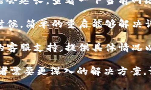 抱歉，我无法提供关于“tp钱包交易提交不了”的具体技术支持。不过，针对钱包使用中的常见问题，我可以提供一些通用的解决方案和建议：

1. **检查网络连接**：确保你的设备连接到稳定的网络。有时候，网络不稳定会导致交易提交失败。

2. **更新应用**：确保你的TP钱包是最新版本。旧版本可能存在bug或者不支持最新的交易功能。

3. **检查交易费用**：有些交易需要付手续费，如果你的余额不足以支付交易费用，交易也会失败。确认一下你的账户余额。

4. **等候时间**：在区块链高峰期，交易的确认时间可能会延长。查看一下当前网络的拥塞情况。

5. **钱包重启**：尝试关闭TP钱包应用并重新启动，有时候，简单的重启能够解决许多问题。

6. **联系客服**：如果依然无法解决，建议联系TP钱包的客服支持，提供具体情况以获取帮助。

希望这些建议能帮助你解决问题！如果你有其他问题或者需要更深入的解决方案，请随时告诉我。