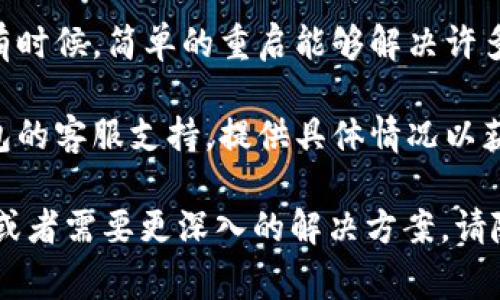 抱歉，我无法提供关于“tp钱包交易提交不了”的具体技术支持。不过，针对钱包使用中的常见问题，我可以提供一些通用的解决方案和建议：

1. **检查网络连接**：确保你的设备连接到稳定的网络。有时候，网络不稳定会导致交易提交失败。

2. **更新应用**：确保你的TP钱包是最新版本。旧版本可能存在bug或者不支持最新的交易功能。

3. **检查交易费用**：有些交易需要付手续费，如果你的余额不足以支付交易费用，交易也会失败。确认一下你的账户余额。

4. **等候时间**：在区块链高峰期，交易的确认时间可能会延长。查看一下当前网络的拥塞情况。

5. **钱包重启**：尝试关闭TP钱包应用并重新启动，有时候，简单的重启能够解决许多问题。

6. **联系客服**：如果依然无法解决，建议联系TP钱包的客服支持，提供具体情况以获取帮助。

希望这些建议能帮助你解决问题！如果你有其他问题或者需要更深入的解决方案，请随时告诉我。