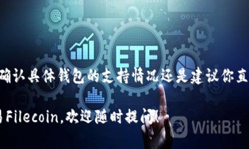 截至目前，TP钱包（Token Pocket）通常支持多个区块链资产，包括Filecoin。然而，确认具体钱包的支持情况还是建议你直接访问TP钱包的官网或官方社交媒体平台，查看最新的资产支持列表和更新信息。

如果你对TP钱包和Filecoin的使用有更多问题，比如如何在TP钱包中存储或者交易Filecoin，欢迎随时提问！