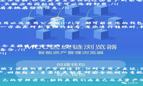 TP钱包（TokenPocket）通常被视为一种加密货币钱包，用于安全存储和管理各种加密资产。对于您的问题，“TP钱包能被销毁吗”，我们可以从几个方面来探讨。

什么是TP钱包
TP钱包是一款广受欢迎的去中心化数字资产钱包，支持多种区块链资产的存储、转账以及管理。由于其操作简便、功能齐全，吸引了大量币圈用户。TP钱包的一个重要特性是，它可以实现私钥控制，让用户对自己的资产拥有极大的安全性和隐私保护。

能否销毁TP钱包
从技术角度来看，TP钱包本身并不能被“销毁”，因为钱包软件存储的资产实际上并不是在这个软件中，而是在区块链网络上。TP钱包的主要功能是管理您在区块链上的资产。如果您想要“销毁”钱包，实际上是指要停止使用、删除软件或清除数据。

停止使用TP钱包的方法
如果您决定停止使用TP钱包，您可以通过以下步骤实现：
ul
    listrong导出私钥：/strong在清除TP钱包之前，确保您已将所有重要的私钥、安全短语、安全备份等信息保留好，以便未来需要访问这些资产时能够恢复。/li
    listrong卸载钱包软件：/strong您可以通过手机或电脑的设置菜单来卸载TP钱包应用。对于手机用户，长按应用图标通常可以选择卸载。/li
    listrong清除数据：/strong在手机设置中找到应用管理，选择TP钱包，点击清除数据。这样可以清除所有本地存储的信息。/li
/ul

 TP钱包的安全性与风险
虽然TP钱包在设计上提供安全性，但用户仍需对此保持警惕。过于频繁的操作、分享私钥、下载不明链接的应用以及使用公共Wi-Fi等，都可能使您的钱包面临被攻击的风险。
我还记得我刚接触加密货币时，使用TP钱包的过程着实让我紧张，一方面是对数字资产安全的无比担忧，另一方面是对新事物的好奇。每次进行转账时，我都会反复确认地址，以防万一。渐渐地，我认识到，良好的安全习惯和对钱包管理的清晰认识会让我更安心。

替代方案：其他钱包的选择
如果您决定不再使用TP钱包，可以考虑其他类型的钱包，根据您的需求选择合适的替代方案，例如：
ul
    listrong硬件钱包：/strong如Ledger和Trezor，提供了更高的安全性，因为私钥存储在物理设备中，不会直接连接互联网。/li
    listrong软件钱包：/strong如MetaMask、Trust Wallet等，这些钱包同样方便，但需注意其安全性和备份。/li
    listrong纸钱包：/strong对于长期持有数字资产的用户，可以将私钥和地址打印在纸张上，离线存储。/li
/ul

总结与个性化思考
在选择和使用任何加密钱包时，都需要权衡其功能、便捷性与安全性。TP钱包可以说给了数以万计的用户提供了便捷的资产管理途径，但对于用户来说，保护自己的资产始终是最重要的。
在我的加密投资旅程中，我也经历了一些起伏。有时因为贪婪或恐惧而做出不明智的决策而失去了部分资产，回想起来，主要还是缺乏对安全规则的重视和遵循。希望所有投资者在做决策时都能理性对待风险，合理规划资产。

总之，TP钱包虽然不能被物理“销毁”，但随着市场和技术的变化，每个用户的需求也会随之改变。选择适合自己的管理方式，始终是我们为自己及其资产保驾护航的第一步。