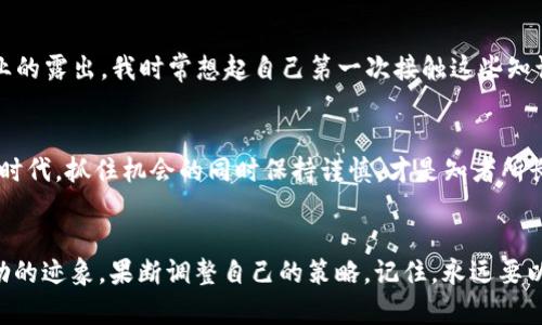 注意：以下内容仅供参考，不构成投资建议。虚拟币市场波动较大，投资需谨慎。

从2023年的各类市场表现来看，虚拟货币领域依然保持着高波动性和高风险，但同时也呈现出一些利好的迹象。尤其是比特币和以太坊等主流虚拟币在经历了一段时间的调整后，似乎又开始了新的上涨趋势。

虚拟币行情概述
随着全球经济环境的变化，加密货币市场也受到众多因素的影响。尽管有时会因政策面、不稳定的市场情绪或是重大新闻而出现显著波动，但总体趋势更趋向于纳入主流金融体系。各大交易所的交易量也显示出，越来越多的投资者愿意参与到这一市场中。与此同时，去中心化金融（DeFi）和非同质化代币（NFT）等衍生领域的兴起，为投资者提供了更多的投资机会和可能性。

比特币的表现与分析
比特币一直被视为加密货币的“金标准”。近年来，随着越来越多的机构投资者进入市场，比特币的价格见证了显著的上涨。即使在今年，有消息指出某些国家的金融机构开始考虑接受比特币作为合法货币，市场信心的提升直接推动了价格的上扬。我曾经也对比特币的价值感到强烈的疑问，尤其是在2017年那一波疯狂的行情中，价格飙升至接近2万美元，然而在随后的调整中又迅速回落，这让我在年轻时对这种投资保持谨慎。然而，随着时间的推移和对技术的深入了解，现在我能理解其基础技术——区块链技术——为其价值提供了保障。

以太坊的最新动态
以太坊作为第二大虚拟货币，其市场热度近年来也不断上升。以太坊的智能合约功能使其在去中心化应用、NFT及各种DeFi项目中得到广泛应用。特别是在NFT领域，以太坊显得格外重要，几乎所有著名的数字艺术品和虚拟物品都建立在这条链上。同时，以太坊2.0的发布也让很多投资者重燃了希望，我回想起在大学期间对此技术的初步学习，深感这一技术给游戏与艺术行业带来的变革可能性。

市场风险与提醒
尽管行情向好，但虚拟币市场的风险依然不容忽视。波动性极高的特性使得投资者在追求高收益同时，也需要承担极大的本金损失风险。在这方面，我的一个朋友曾因缺乏足够研究和判断，在波动剧烈时贸然入市，最终损失惨重。这个故事让我意识到，市场上并不存在免费的午餐，理性和知识才是最好的投资工具。

投机与投资的区别
在参与虚拟货币投资时，有一个重要的概念是分清“投机”与“投资”的区别。投机常常是一种对短期价格波动的跟风操作，而投资则是基于对项目的深入研究和理解所做出的长期决策。我反复提醒自己，投资的核心应该是研究和决策，而不是简单的跟风。而些许朋友在讨论虚拟币时经常提及其短期波动的超高收益，对我来说，这并不是一个可持续的获利策略。

未来展望：良好的基础与增长
尽管市场的不确定性依旧，但我对虚拟货币的未来抱有乐观的态度。越来越多的传统金融机构开始接受并交易加密资产，这说明虚拟货币正在逐渐被广泛认可。随着技术的不断升级，我相信未来还会有更多的应用案例和商业模式出现，推动整个行业的露出。我时常想起自己第一次接触这些知识时的不安与好奇，而现在它已成为我的一部分。未来的道路虽然充满挑战，但同时也是机遇。对于每个投资者而言，保持好奇心和求知欲将是成功的重要基石。

总结：理性与价值投资
无论站在哪一面看待虚拟货币，都需要理性对待这个充满机遇与风险的市场。我始终相信，只有通过不断学习和研究，才能在未来的市场中找到真正的价值和投资机会。伴随着虚拟货币市场的发展，新的模式与机会也将随之出现。在这个瞬息万变的时代，抓住机会的同时保持谨慎，才是知者所长。

注意与建议
对于想要投资虚拟货币的朋友，我的建议是，首先要做足功课和研究，了解所投资的项目及其团队的背景，而不是仅仅依赖别人的意见。同时，合理分配投资比例，避免将全部资金投入单一项目，以降低风险。最后，保持对市场的敏感性，一旦发现不对劲的迹象，果断调整自己的策略。记住，永远要以冷静的头脑来看待这个波动的市场，理性投资，才是获取收益的最佳途径。