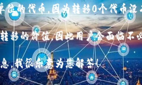 在TP钱包中，通常不支持转移0个BNB。区块链交易通常要求至少转移1个单位的代币，因为转移0个代币没有实质性的意义。即使系统允许进行0交易，这通常会被认为是无效的交易。

在实际操作中，发起交易需要支付网络费用，而转移0个BNB并没有任何可转移的价值，因此用户会面临不必要的手续费和失败风险。

如果您有特定的需求需要了解BNB或TP钱包的其他功能，欢迎提供更多信息，我很乐意为您解答！