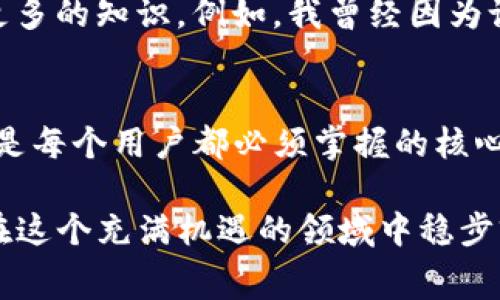   TP钱包手续费被转走，如何应对和避免损失？ / 

 guanjianci TP钱包, 手续费, 数字货币 /guanjianci 

一、引言：数字货币世界的风险与机遇
伴随着数字货币的迅猛发展，越来越多的人关注并加入到这个崭新而神秘的领域。TP钱包作为一种常用的数字资产管理工具，给用户带来了便捷的同时，也隐藏着一定的风险。最近，我的一位朋友因为手续费被转走而感到无比沮丧，这让我深刻地思考到了数字货币使用中的一些潜在问题。

我小时候对钱的概念也很模糊，常常觉得那些纸钞简直是魔法一样的存在。但是现在的我明白，数字货币的世界同样充满了不确定性，手续费的损失则是其中之一。在这篇文章中，我将分享我的看法和一些切实可行的应对策略，希望能帮助到更多的用户。

二、TP钱包的手续费是如何运作的？
首先，我们来看看TP钱包的手续费是如何产生的。在进行数字货币交易时，用户通常需要支付一定的手续费来进行网络确认。这笔费用不是TP钱包本身收取的，而是支付给区块链网络中的矿工，以激励他们处理交易。

这种机制虽然让交易得以顺利完成，但当用户不慎设置过高或过低的手续费时，就可能遭遇手续费被转走的情况。如果手续费过低，交易可能会长时间未被确认；而如果手续费过高，甚至可能导致不必要的损失。我朋友的案例正是如此，他在进行一次以太坊的转账时，没有仔细检查手续费，最终导致他的资金损失。

三、手续费被转走的常见原因
在我观察的过程中，手续费被转走的原因主要有以下几点：
ul
    listrong手续费设置错误：/strong用户在填写交易信息时，可能会因为急于完成交易而忽略手续费的设置。/li
    listrong网络拥堵：/strong在高交易量时段，网络拥堵会导致交易确认延迟，用户可能因此不安而多次发送交易，造成不必要的手续费消耗。/li
    listrong感染恶意软件：/strong一旦用户的设备感染了恶意软件，可能会在不知情的情况下将资金转入不法分子的账户。/li
/ul

四、如何保障交易安全，避免手续费损失
了解了手续费被转走的原因后，接下来就是如何有效规避这些风险。在我多年的数字货币投资经历中，我总结了一些实用的建议：

h41. 详尽研究手续费设置/h4
在进行任何交易前，务必仔细检查手续费的设置。TP钱包通常会提供推荐的手续费标准，用户可以根据网络的实时状况进行适量调整。记得关注交易的繁忙时间段，避免在网络拥堵时进行重要交易。

h42. 安装安全的反病毒软件/h4
在使用TP钱包及其他数字资产管理工具时，确保设备的安全至关重要。安装专业的防病毒软件，定期扫描设备，确保没有恶意软件的存在。一旦发现异常，立刻采取措施，更换钱包和密码。

h43. 谨慎操作，慢慢来/h4
在数字货币投资中，尤其是在使用TP钱包进行交易时，务必保持冷静。不要因为急于完成某项操作而忽视了细节。学习在每一步都多留意，可以有效减少不必要的损失。

五、我的个人经历与感悟
回想起我刚开始接触数字货币时，那是一段充满兴奋与未知的旅程。虽然在这个过程中我也遭遇过一些损失，但每一次的经历都让我收获了更多的知识。例如，我曾经因为设置手续费过高而损失了一笔可观的金额，但正是这次教训，让我在后来的交易中更加谨慎细心。

六、总结：安全交易，理性投资
TP钱包手续费被转走的经历虽然让人感到沮丧，但通过合理的预防措施，我们可以有效降低风险。在数字货币的世界里，安全交易和理性投资是每个用户都必须掌握的核心原则。希望所有人在追逐财富的同时，能够也注重安全和风险管理。

无论你是初入数字货币市场的小白，还是已有丰富经验的投资者，都应密切关注手续费的设置和交易的安全。愿每位使用TP钱包的用户都能在这个充满机遇的领域中稳步前行，避免不必要的损失，最终收获自己希望的财富与成就。