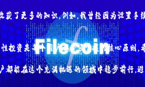   TP钱包手续费被转走，如何应对和避免损失？ / 

 guanjianci TP钱包, 手续费, 数字货币 /guanjianci 

一、引言：数字货币世界的风险与机遇
伴随着数字货币的迅猛发展，越来越多的人关注并加入到这个崭新而神秘的领域。TP钱包作为一种常用的数字资产管理工具，给用户带来了便捷的同时，也隐藏着一定的风险。最近，我的一位朋友因为手续费被转走而感到无比沮丧，这让我深刻地思考到了数字货币使用中的一些潜在问题。

我小时候对钱的概念也很模糊，常常觉得那些纸钞简直是魔法一样的存在。但是现在的我明白，数字货币的世界同样充满了不确定性，手续费的损失则是其中之一。在这篇文章中，我将分享我的看法和一些切实可行的应对策略，希望能帮助到更多的用户。

二、TP钱包的手续费是如何运作的？
首先，我们来看看TP钱包的手续费是如何产生的。在进行数字货币交易时，用户通常需要支付一定的手续费来进行网络确认。这笔费用不是TP钱包本身收取的，而是支付给区块链网络中的矿工，以激励他们处理交易。

这种机制虽然让交易得以顺利完成，但当用户不慎设置过高或过低的手续费时，就可能遭遇手续费被转走的情况。如果手续费过低，交易可能会长时间未被确认；而如果手续费过高，甚至可能导致不必要的损失。我朋友的案例正是如此，他在进行一次以太坊的转账时，没有仔细检查手续费，最终导致他的资金损失。

三、手续费被转走的常见原因
在我观察的过程中，手续费被转走的原因主要有以下几点：
ul
    listrong手续费设置错误：/strong用户在填写交易信息时，可能会因为急于完成交易而忽略手续费的设置。/li
    listrong网络拥堵：/strong在高交易量时段，网络拥堵会导致交易确认延迟，用户可能因此不安而多次发送交易，造成不必要的手续费消耗。/li
    listrong感染恶意软件：/strong一旦用户的设备感染了恶意软件，可能会在不知情的情况下将资金转入不法分子的账户。/li
/ul

四、如何保障交易安全，避免手续费损失
了解了手续费被转走的原因后，接下来就是如何有效规避这些风险。在我多年的数字货币投资经历中，我总结了一些实用的建议：

h41. 详尽研究手续费设置/h4
在进行任何交易前，务必仔细检查手续费的设置。TP钱包通常会提供推荐的手续费标准，用户可以根据网络的实时状况进行适量调整。记得关注交易的繁忙时间段，避免在网络拥堵时进行重要交易。

h42. 安装安全的反病毒软件/h4
在使用TP钱包及其他数字资产管理工具时，确保设备的安全至关重要。安装专业的防病毒软件，定期扫描设备，确保没有恶意软件的存在。一旦发现异常，立刻采取措施，更换钱包和密码。

h43. 谨慎操作，慢慢来/h4
在数字货币投资中，尤其是在使用TP钱包进行交易时，务必保持冷静。不要因为急于完成某项操作而忽视了细节。学习在每一步都多留意，可以有效减少不必要的损失。

五、我的个人经历与感悟
回想起我刚开始接触数字货币时，那是一段充满兴奋与未知的旅程。虽然在这个过程中我也遭遇过一些损失，但每一次的经历都让我收获了更多的知识。例如，我曾经因为设置手续费过高而损失了一笔可观的金额，但正是这次教训，让我在后来的交易中更加谨慎细心。

六、总结：安全交易，理性投资
TP钱包手续费被转走的经历虽然让人感到沮丧，但通过合理的预防措施，我们可以有效降低风险。在数字货币的世界里，安全交易和理性投资是每个用户都必须掌握的核心原则。希望所有人在追逐财富的同时，能够也注重安全和风险管理。

无论你是初入数字货币市场的小白，还是已有丰富经验的投资者，都应密切关注手续费的设置和交易的安全。愿每位使用TP钱包的用户都能在这个充满机遇的领域中稳步前行，避免不必要的损失，最终收获自己希望的财富与成就。