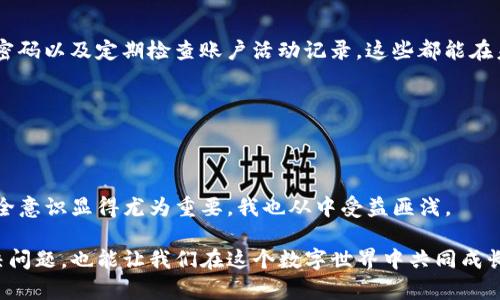   如何快速找回你的TP身份钱包？实用指南！ / 
 guanjianci TP身份钱包, 钱包找回, 数据安全 /guanjianci 

引言：数字化时代的便捷与风险

在我们现代生活中，数字资产的管理已经成为一项不可或缺的技能。TP身份钱包作为一种流行的数字资产管理工具，为用户提供了便捷的操作平台。然而，很多人在使用过程中可能会遇到钱包遗失或者无法访问的问题。这时候，保留好找回钱包的方法就显得尤为重要。本文将围绕如何快速找回你的TP身份钱包展开，提供实用的建议和个人经验。

第一步：确认钱包损失的类型

在我们开始找回TP身份钱包之前，首先需要确认钱包丢失的原因。是因为忘记密码、设备损坏，还是账户被盗？不同的问题有不同的解决办法。

我记得在我第一次使用TP身份钱包的时候，我因为频繁更换设备而一度忘记了我的账户信息。那时候的我非常紧张，因为我储存了不少重要的数字资产。在当时，我意识到记录好密码和恢复信息的重要性。当然，这些都是后话，现在回想起来也让我哭笑不得。

第二步：准备恢复信息

找回TP身份钱包的第一步是确认你是否保留了恢复信息。一般来说，钱包在创建时会给用户提供一些种子短语或恢复密钥，这些都是找回钱包的关键。如果你在创建钱包时没有认真记录这些信息，找回钱包将会变得非常困难。

在我的一次找回钱包的经历中，我是用我的手机拍下了恢复短语。虽然我曾经觉得这很麻烦，但事后证明是极其有用的。因此，我建议每个TP身份钱包的使用者，都应该对这些恢复信息给予足够的重视，并确保它们的安全存储。

第三步：根据官方指南操作

TP身份钱包的官方网站通常会提供详细的找回指南。在你确认了你的恢复信息后，可以访问官方网站进行操作。常见的步骤包括：进入钱包界面，选择找回钱包或恢复钱包选项，输入你的恢复短语或密钥，然后按照系统的提示进行操作。

有一次，我在找回钱包的过程中因为紧张而误输入了几次错误的短语，直到我平静下来才成功找回。这让我意识到心态的重要性，保持冷静是解决问题的第一步。

第四步：联系客户支持

如果自助找回钱包没有成功，建议你联系TP身份钱包的客户支持。大多数钱包服务提供商都会有专业的客服团队来处理此类问题。你需要提供一些基本身份信息，以证明你的身份并请求协助。

我自己曾经与TP身份钱包的客服沟通过，他们的反应速度很快，解决问题的技巧也很专业。这让我感受到了科技的温暖。我们在遇到问题时，及时求助总是好运的开始。

第五步：加强钱包的安全性

经历过钱包丢失的苦痛以后，我更加重视钱包的安全性了。在找回钱包后，我采取了一系列措施来保护自己的账户安全，例如启用双重验证、设置复杂密码以及定期检查账户活动记录。这些都能在未来减少类似问题的发生。

对于每一个数字资产的持有者来说，保护自己的资产是首要任务。我们不仅要学会如何找回钱包，更要学会如何防范潜在的风险。

总结：生活中的教训与成长

通过这次经历，我不仅成功地找回了我的TP身份钱包，更加深刻地认识到，保护个人数字资产的重要性。在这个快速发展的数字化时代，增强自己的安全意识显得尤为重要，我也从中受益匪浅。

希望这篇指南能够帮助到那些正在为找回TP身份钱包而犯愁的用户。如果你也有过类似的经历，欢迎分享你的故事和经验！毕竟，互相帮助不仅能解决问题，也能让我们在这个数字世界中共同成长。