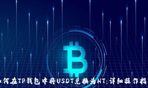   
如何在TP钱包中将USDT兑换为HT：详细操作指南