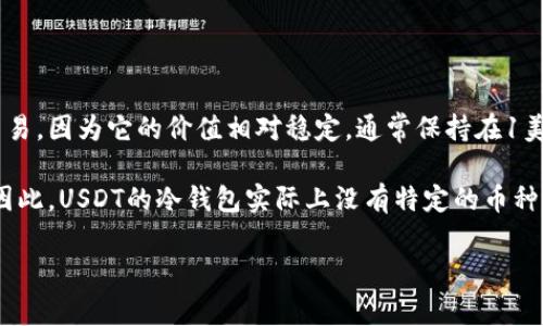 USDT（Tether）是一种与美元挂钩的加密货币，允许用户在区块链上进行稳定的价值转移。USDT通常用于避险和快速交易，因为它的价值相对稳定，通常保持在1美元左右。冷钱包，指的是存储加密货币的离线钱包，提供较高的安全性，抵御黑客攻击和其他网络风险。

如果你在问“USDT冷钱包是哪个币”，可以理解为USDT本身就是币种，而冷钱包是对存储USDT等加密货币的方式之一。因此，USDT的冷钱包实际上没有特定的币种名称，而是指能够安全存储USDT资产的任何冷钱包，无论是硬件钱包（如Ledger、Trezor等），还是其他离线存储的方式。

如果你需要了解如何将USDT存储在冷钱包中，或者推荐的冷钱包类型，可以继续提问！