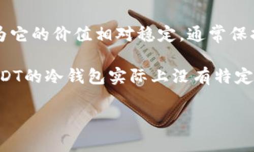 USDT（Tether）是一种与美元挂钩的加密货币，允许用户在区块链上进行稳定的价值转移。USDT通常用于避险和快速交易，因为它的价值相对稳定，通常保持在1美元左右。冷钱包，指的是存储加密货币的离线钱包，提供较高的安全性，抵御黑客攻击和其他网络风险。

如果你在问“USDT冷钱包是哪个币”，可以理解为USDT本身就是币种，而冷钱包是对存储USDT等加密货币的方式之一。因此，USDT的冷钱包实际上没有特定的币种名称，而是指能够安全存储USDT资产的任何冷钱包，无论是硬件钱包（如Ledger、Trezor等），还是其他离线存储的方式。

如果你需要了解如何将USDT存储在冷钱包中，或者推荐的冷钱包类型，可以继续提问！