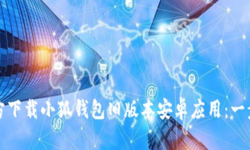 如何官方下载小狐钱包旧版本安卓应用：一步步指南