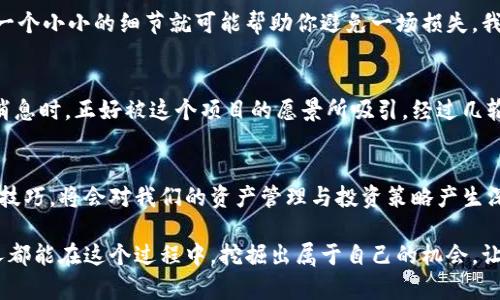  在区块链世界中如何抓住TP钱包空投机会，让你的资产增值！

关键词： TP钱包, 空投, 区块链

在加密货币领域，空投一直是一个极具吸引力的话题。作为一个年轻的区块链爱好者，回想起我第一次参与空投的经历，至今依然历历在目。那时候，我怀着激动与期待的心情，希望能够通过一些简单的步骤，获得那些“意外之财”。而今天，我们要探讨的正是TP钱包的空投机会，以及如何有效抓住这些机会，让我们的资产实现增值。

什么是TP钱包？
TP钱包是一个为区块链用户量身定制的移动钱包，支持多种主流数字货币，如比特币、以太坊和各种ERC20代币。它以用户友好的界面和高安全性著称，为广大区块链用户提供了极大的便利。回想起我第一次下载TP钱包时的兴奋，它简洁的设计和流畅的操作让我瞬间感受到了技术带来的便捷。而且，TP钱包也提供了空投通知的功能，让用户快速获取最新的空投信息。

空投的基本概念
空投（Airdrop）是指某个项目方将代币免费分发给用户的一种推广手段，往往用于提高项目的知名度或激励用户参与其生态。对于我们普通投资者来说，空投不仅是获取新代币的途径，更是一次开拓财务视野的机会。举个例子，我朋友曾经参与过一个项目的空投，一开始他并没有看好，但后来那些代币的价值竟然翻了好几倍，让他不仅弥补了之前的损失，还获得了丰厚的收益。

如何参与TP钱包的空投
想要参与TP钱包的空投，用户需要关注几个关键步骤。首先，确保你的TP钱包已经更新到最新版本。其次，保持关注社交媒体上的项目动态，很多空投活动往往会通过项目方的微信公众号、Twitter等发布信息。记得我当时通过Telegram群组得知了一个空投信息，群主的推介信息让我意识到，这是一个值得跟进的机会。

关键点：选择合适的项目
在选择参与空投的项目时，研究是至关重要的。判断项目的实力、团队的背景、以及他们的目标和愿景，都是我们不能忽视的。曾经，我参与过一个没有经过深入研究的项目，结果那些代币最终变得一文不值。这让我意识到，虚拟货币的利润背后，往往伴随着一定的风险。选择那些已经有一定市场基础和社区支持的项目，显然更能提高我们获得收益的几率。

参与空投要注意哪些事项
除了选择项目外，参与空投时也应注意安全问题。请务必保持警惕，不要轻易透露你的私钥或者钱包信息。空投活动中有不少骗局，学会辨别真假信息是非常必要的。有时候，一个小小的细节就可能帮助你避免一场损失。我有一个朋友就曾因信任错误的项目，导致几乎所有投资都打了水漂。

成功案例分享
在我参与的空投中，有一个项目令我至今难以忘怀。那是一个以绿色能源为主题的项目，项目团队致力于在区块链上追踪可再生能源的使用。当初我在社交媒体上看到空投消息时，正好被这个项目的愿景所吸引。经过几轮的确认，我最终获得了一些代币，时至今日，这些代币的价格涨幅已经远超我当初的预期。在这个过程中，我不仅收获了经济利益，也感受到了一种参与有意义事业的满足感。

总结：空投的未来
空投作为一种新兴的营销手段，已经在区块链行业中展现出了它的潜力。随着越来越多的项目参与这种推广方式，我们将会面临更多的机会与挑战。未来，掌握空投的知识与技巧，将会对我们的资产管理与投资策略产生深远的影响。希望每个有志于在区块链领域取得成功的人，能够通过这种方式实现自己的梦想，而我也将继续探索这个神奇的数字世界，寻找更多的机会。

实际上，参与空投的体验是我逐步了解区块链世界的重要一步。随着时间的推移，我愈发意识到，数字货币不仅仅是经济的变革，更是我们思维与生活方式的转变。希望每个人都能在这个过程中，挖掘出属于自己的机会，让生活更加丰富多彩。