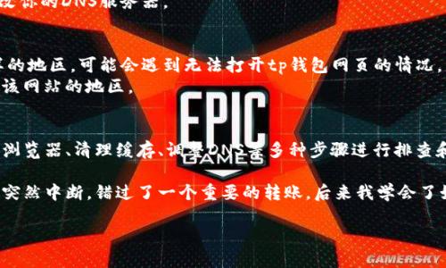 如果你遇到tp钱包网页打不开的问题，可能有多个原因导致这种情况。下面我们从不同的角度来分析这个问题，并提供一些解决方案。

1. 网络连接问题
首先，请检查你的网络连接是否正常。有时网络不稳定或断开会导致网页无法打开。你可以尝试以下步骤：
ul
    li重启路由器或调制解调器。/li
    li尝试使用其他设备连接同一网络，以确认是否是设备本身的问题。/li
    li检查你的Wi-Fi信号强度和网络速度。/li
/ul

2. 服务器故障
tp钱包的服务器可能出现临时故障，导致网页无法访问。这种情况通常是由于维护或服务器的问题造成的。
解决方法：你可以访问一些在线监测网站，查看tp钱包服务是否出现宕机。如果是服务器问题，你只能耐心等待其恢复。

3. 浏览器兼容性问题
有时，tp钱包的网站可能在某些浏览器上不兼容。这可能是由于浏览器的设置或更新不足造成的。
解决方案是尝试更换另一款浏览器，比如从Chrome切换到Firefox，或者确认你的浏览器是否是最新版本。

4. 缓存和Cookie问题
浏览器的缓存和cookie可能导致页面无法正常加载。过多的缓存和不必要的cookie会干扰页面的响应。
建议定期清理浏览器缓存和cookie。具体步骤如下：
ul
    li在浏览器设置中找到“隐私与安全”选项。/li
    li选择“清除浏览数据”或相关选项，选择清空缓存和cookie。/li
/ul

5. 安全软件的影响
某些杀毒软件或防火墙可能会阻止你访问特定的网站，包括tp钱包。这通常是因为软件误认为该网站存在安全隐患。
你可以暂时禁用这些软件，看看问题是否得到解决。如果是这样，记得将tp钱包网站添加到安全例外列表中。

6. DNS设置问题
DNS（域名系统）设置不当也可能导致网页打不开。你可以通过手动设置DNS来解决此问题。
一个常用的公共DNS是Google的8.8.8.8和8.8.4.4。你可以在网络设置中更改你的DNS服务器。

7. 地区限制
有些地区可能会因法律法规或政策的原因限制访问特定网站。如果你在这样的地区，可能会遇到无法打开tp钱包网页的情况。
解决办法是使用VPN（虚拟私人网络），将你的网络位置更改为一个可以访问该网站的地区。

总结
遇到tp钱包网页无法打开的情况时，首先不要慌张。可以通过检查网络、换用浏览器、清理缓存、调整DNS等多种步骤进行排查和解决。如果仍然无法访问，可以考虑联系tp钱包的客服获取进一步的支持。 

在我自己的互联网使用经历中，我也曾遇到过类似的问题。有一次，我的网络突然中断，错过了一个重要的转账。后来我学会了如何快速检查网络和浏览器设置，今后再也没有让这种小问题影响到我。

希望这些信息能帮助到你，顺利访问tp钱包网页！