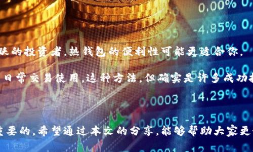 在讨论数字货币和加密资产时，冷钱包和热钱包是两个常见的存储方式。这两种钱包各有其特点和用途。下面是对这两种钱包的详细介绍。

什么是冷钱包？

冷钱包，顾名思义，是一种与互联网隔离的钱包。它的主要功能是存储用户的加密货币资产，因而被认为是更安全的存储方式。冷钱包通常可以分为硬件钱包和纸钱包。

硬件钱包是一种专门的设备，用于存储密钥，用户可以通过USB连接电脑或移动设备使用它。常见的硬件钱包品牌有Ledger和Trezor等。纸钱包则是将公钥和私钥以二维码或字符串的形式打印在纸上，用户可以将其妥善保存，避免被网上攻击。

由于冷钱包没有连接到互联网，黑客很难通过网络攻击获取用户的资产。因此，冷钱包非常适合长期持有和保存大额加密资产。个人经历上，我一开始购买比特币时，选择了使用冷钱包来存储我的投资。因为我意识到，许多朋友的加密资产都在交易平台上被盗，因此我希望找到一种更安全的存储方式。

什么是热钱包？

热钱包指的是与互联网连接的钱包，用户可以随时轻松访问和管理其中的加密资产。热钱包的形式多种多样，包括手机应用、桌面应用以及在线钱包等。例如，像Coinbase、Binance等交易平台提供的存储服务通常都是热钱包。

热钱包的便利性在于，用户可以实时进行交易，快速买入或卖出资产，适合需要频繁使用加密货币的人。例如，我曾经在一次加密货币交易潮中，利用热钱包快速发现机会，成功获利。虽然热钱包方便快捷，但由于常年处于在线状态，相对容易受到网络攻击和黑客入侵，因此安全性较低。

冷钱包和热钱包的比较

在冷钱包和热钱包之间，有一些明显的区别，我们可以从安全性、使用频率和存储方式等方面来进行比较。

h4安全性/h4

冷钱包的安全性明显高于热钱包。由于冷钱包是离线的，它不容易受到黑客攻击和互联网故障的影响。而热钱包则则相对脆弱，容易受到木马程序、网络钓鱼等攻击。

h4使用频率/h4

如果你只是偶尔交易比特币或其他加密资产，那么冷钱包绝对是你的明智选择。反之，如果你是一个频繁交易的用户，热钱包会为你提供更便捷的服务。

h4存储方式/h4

冷钱包的存储方式以离线为主，适合长期持有，而热钱包则是随时在线，适合流动性较高的资产管理。

选择冷钱包还是热钱包？

做出选择时，你需要考虑自己的投资目标和使用习惯。如果你是一个比较保守的投资者，选择冷钱包更安全。但如果你是一个活跃的投资者，热钱包的便利性可能更适合你。

我个人的建议是，对于大部分的资产，应该存储在冷钱包中，以最大程度保障资产安全；而仅将少量资金存储在热钱包中，以便于日常交易使用。这种方法，但确实是许多成功投资者推荐的一种安全投资策略。

总结

冷钱包和热钱包各有各的优缺点，用户在选择时需要根据自身的需求和使用情况来判断。无论选择哪种钱包，确保安全都是最重要的。希望通过本文的分享，能够帮助大家更好地理解冷钱包和热钱包的区别，从而做出更明智的投资决策。