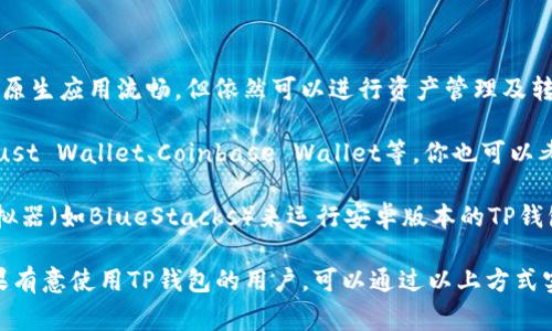 目前，TP钱包（TokenPocket）主要支持安卓和网页版，并没有发布专门的苹果iOS版本。不过，你可以在苹果设备上通过浏览器访问其网页版来进行操作。虽然没有专门的iOS应用，但TP钱包在其他平台上的功能完善，可以满足用户的需求。

如果你有苹果设备并想使用TP钱包，可以考虑以下几种解决方法：

1. **使用网页版钱包**：通过Safari或其他浏览器访问TP钱包的官方网站，虽然体验可能不如原生应用流畅，但依然可以进行资产管理及转账等操作。

2. **寻找其他支持iOS的加密钱包**：市面上还有许多其他专为iOS开发的加密货币钱包，如Trust Wallet、Coinbase Wallet等，你也可以考虑使用这些钱包进行资产管理。

3. **通过模拟器使用**：虽然这种方式实现起来可能比较复杂，但你可以在Mac上使用安卓模拟器（如BlueStacks）来运行安卓版本的TP钱包。

建议密切关注TP钱包的官方公告与更新，也许未来会推出iOS版本，以满足更多用户的需求。如果有意使用TP钱包的用户，可以通过以上方式实施。同时，也需要注意选择与自己资产安全相关的应用，确保财产安全。