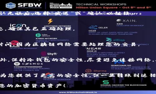 要向冷钱包HD（层次确定性，Hierarchical Deterministic）账户转账，您可以按照以下步骤进行操作。冷钱包常用于存储加密货币，因为它在网络上不易受到攻击，确保了资金的安全。下面是具体的步骤和信息：

1. 确保您拥有必要的信息
在转账之前，您需要确认以下信息：
ul
    listrong冷钱包地址：/strong确保您知道接收冷钱包的完整区块链地址。这个地址可以在您的冷钱包应用中找到。/li
    listrong要转账的金额：/strong确认您要转账的金额，并确保您的热钱包中有足够的资金。/li
    listrong网络费用：/strong转账一般需要支付交易费用，请确保您的热钱包中有足够的余额来支付这些费用。/li
/ul

2. 打开您的热钱包
热钱包是您与网络连接的钱包，通常用于日常交易。在钱包应用中，登录并导航到“发送”或“转账”选项。不同的钱包应用界面可能有所不同，但大致流程是相似的。

3. 输入接收地址和金额
在转账界面中，您需要输入以下信息：
ul
    listrong接收地址：/strong将先前获得的冷钱包地址复制并粘贴到接收地址的字段中。确保没有多余的空格，以避免转账失败。/li
    listrong发送金额：/strong输入您希望转账的金额。建议使用常规的单位（如0.005 BTC）来确保没有混淆。/li
/ul

4. 设置网络费用
大多数钱包会提供一个费率选项，您可以选择快速交易（提供更高的费用）或常规交易（提供较低的费用）。根据自己的需求选择合适的费用。请记住，费用过低可能导致交易确认时间延长。

5. 确认转账信息
在您点击“发送”之前，务必仔细检查所有信息。错误的地址或金额可能导致资产丢失。确认无误后，选择“发送”或“确认”以继续。 

6. 完成交易
完成转账后，您应该能够看到交易的状态。您可以在区块链浏览器中查看交易的确认状态，确保其已正确处理。

7. 确认冷钱包的接收
与此同时，您可以在冷钱包的应用程序中查看这笔交易是否已经到账。这可能需要一些时间，因为区块链网络需要处理您的交易。

8. 注意事项
向冷钱包转账时，确保您的接收地址是正确的，且在任何情况下都不要分享您的私钥。此外，保持冷钱包的安全性，尽量避免连接网络，确保其不受黑客攻击。

总结
虽然向冷钱包转账似乎相对简单，但在操作过程中，确保准确无误是最为重要的。冷钱包为您提供了更高的安全性，但一旦转账到达错误的地址，可能就无法找回。因此，在进行任何转账时，请谨慎行事，并仔细检查所有细节。

通过这个步骤，您将能够成功向冷钱包HD账户转账。希望这些信息能帮助您更好地管理您的加密货币资产！