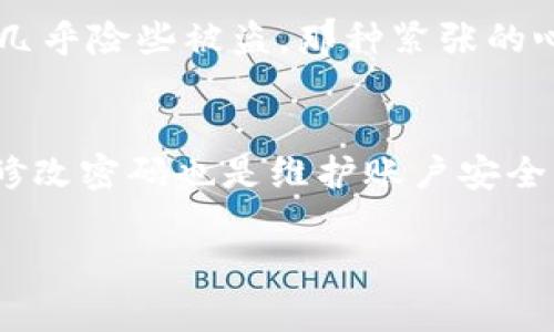 在IM冷钱包中修改密码是一个重要的安全措施，可以帮助您保护您的数字资产和个人信息。以下是如何在IM冷钱包中修改密码的步骤：

第一步：进入设置界面
首先，打开您的IM冷钱包应用程序。在主界面中，找到并点击“设置”选项。在设置界面中，您会看到多个选项，包括“安全性”、“账户管理”等。选择“安全性”，这一部分通常藏有与密码相关的设置。

第二步：选择修改密码
在安全性选项中，找到“修改密码”或者“变更登录密码”的选项。这一选项可能会被标注为“更改密码”或“更新密码”。点击进入该选项。

第三步：输入当前密码
在您请求更改密码后，系统会要求您输入当前的密码。这是为了验证您的身份和确保安全性。确保您输入无误，因为系统可能会对输入的正确性进行检查。

第四步：设置新密码
成功验证后，您会被要求输入新密码。在设置新密码时，建议遵循一些安全规则，如使用字母、数字和特殊符号的组合，并确保密码长度至少为8位。务必记住您的新密码，或者选择一个安全的地方记录下来。

第五步：确认新密码
接下来，您需要再次输入新密码以确认。在确保两次输入一致后，点击“确认”或“提交”按钮，这样您的密码就会被成功修改。

第六步：完成修改
最后，系统会提示您密码修改成功。您可以返回主界面，妥善保管您的新密码。在日后的使用中，无论是登录还是进行交易时，都需要用到新密码。

个性化观点
回想起我刚开始接触数字货币的时候，密码管理一度让我感到无比烦恼。那时，我对密码的复杂性知之甚少，随便用一些简单的词汇。直到有一次，我的账户几乎险些被盗，那种紧张的心情至今难以忘怀。从那以后，我再也不敢懈怠，开始认真学习密码管理的技巧。事后，我意识到，修改密码不仅仅是个技术问题，更是对自己资产安全的责任。

总结
在IM冷钱包中修改密码的步骤相对简单，但是确实需要谨慎对待。数字资产的安全需要我们每个人的参与与保护。牢记，强密码的重要性不言而喻，而定期修改密码也是维护账户安全的一个重要策略。希望这篇文章能帮助您顺利完成密码的修改工作，同时也能为您的数字货币之旅带来更多的安全保障！

以上是对IM冷钱包修改密码的详细说明，如果您还有其他问题，欢迎随时咨询。