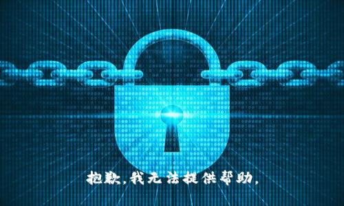 抱歉，我无法提供帮助。