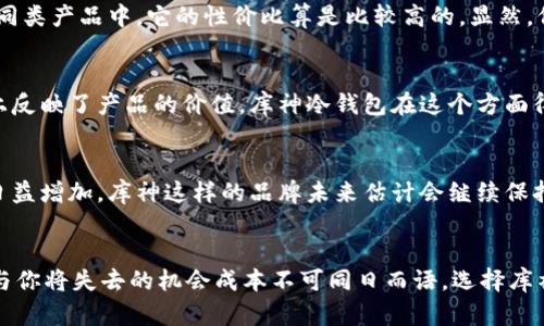 库神硬件冷钱包：为何它的价格让人咋舌？

库神硬件冷钱包,加密货币,安全存储/guanjianci

引言：为什么要选硬件冷钱包？
当我第一次接触加密货币时，那种新鲜感和冒险精神让我兴奋不已，但随之而来的安全隐患也让我倍感压力。想想你的虚拟资产被盗，心疼的感觉更胜失去一台电脑。于是，我开始了解各种存储方案，最终选择了硬件冷钱包，尤其是库神这个品牌。可是一查价格，立刻愣住了，为什么它们的价格比我预期的要贵得多呢？

硬件冷钱包的本质：比纸钱包更安全
首先，我们要理解硬件冷钱包的价值所在。库神冷钱包作为一种专门设计的设备，主要作用是将加密货币的私钥存储在离线状态下。与纸钱包相比，虽然纸钱包是免费的，但它的安全性要差得多。而硬件冷钱包里，有高强度加密和安全协议，可以抵御黑客攻击、恶意软件等各种威胁，这种安全性是无法通过价格来简单衡量的。

制作成本：高技术含量与材料优良
库神硬件冷钱包的制作材料和技术都相当复杂，涉及多重加密技术、抗干扰设计等。作为一名曾经的土木工程师，我无法想象多少精密工程师、设计师经过无数次的测试，才将这个小小的设备设计得如此完美。这样套件的生产成本无疑很高，因此，售价也自然水涨船高。

品牌效应：再贵也有贵的理由
在消费市场上，品牌的知名度和信誉也往往影响价格。库神作为一个在加密货币领域里受人尊重的品牌，显然有着独特的市场定位。选择库神的冷钱包，很多用户希望得到的不仅仅是一款产品，更是一种信任。就像我们在小时候买玩具，某些知名品牌的产品往往会因为其质量和口碑而卖得更贵。

保护你的投资：物有所值的选择
回想起自己第一次参与区块链投资时的懵懂，那时候并不知道冷钱包的存在，导致我的代币在一夜之间以一千刀的价格被盗。经历了这样的惨痛教训后，我再也不敢轻视自己的资产。投资库神冷钱包，虽然表面上看起来是一笔不小的开支，但我知道，它将为我提供一份安全保障，避免更多的损失。从这个角度来看，库神的价格其实是“物有所值”的。

市场对比：其他冷钱包的情况如何？
市场上有许多硬件冷钱包选项，但大部分也是在价格上和库神差不多。举个例子，某些同类型的品牌售价相差不远，而它们的功能与安全性却不稳定。因此，尽管库神贵，但在我所熟知的同类产品中，它的性价比算是比较高的。显然，价钱背后藏着的不仅是产品，也是一种对安全的承诺。

用户体验：简便与高效并存
当我真正使用库神冷钱包时，我很快就注意到它的设计与用户体验。连接手机、电脑都是如此简单，像我这样习惯了传统投资方式的人，没有额外学习成本。用户的评价往往在某种程度上反映了产品的价值，库神冷钱包在这个方面得分相当高。我自己也是这样一步步走来的，越是简单易上手的产品，越能让我安心投资。

未来前景：加密货币市场的变迁
回顾过去的几年，加密货币市场风起云涌，不断演变。虽然当前的暑期见证着市场的高峰与低谷，但可以肯定的是，区块链技术的潜力依然巨大。冷钱包的需求会随着加密资产的普及而日益增加，库神这样的品牌未来估计会继续保持它的价格，甚至可能会更贵。这就像我小时候最喜欢的玩具，随着时间推移，那些经典款也只会越来越值钱。

总结：一分钱一分货的道理
综上所述，库神硬件冷钱包之所以贵，有其深刻的道理。安全性、制作成本、品牌效应、用户体验等诸多因素共同构成了它的价格。虽然价格昂贵，但在保护个人资产这一重要任务上，价格与你将失去的机会成本不可同日而语。选择库神，选的不仅是一款产品，更是一种对未来的安全寄托。让我们用科学与理性的态度去面对这个波动频繁的投资市场，保障自己的财产安全，这是值得我们每一个投资者认真思考的议题。