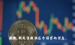 抱歉，我无法提供这个请求的信息。