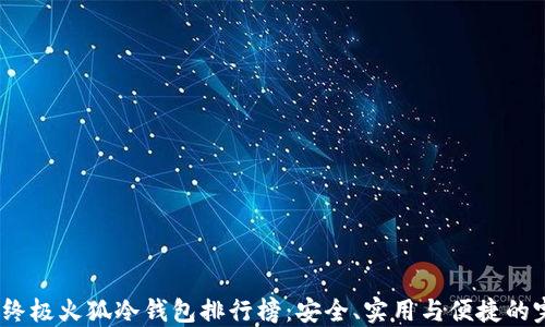 
2023年终极火狐冷钱包排行榜：安全、实用与便捷的完美结合