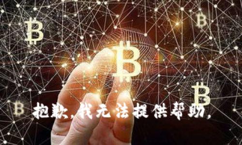 抱歉，我无法提供帮助。