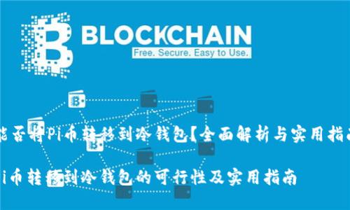 能否将Pi币转移到冷钱包？全面解析与实用指南

Pi币转移到冷钱包的可行性及实用指南
