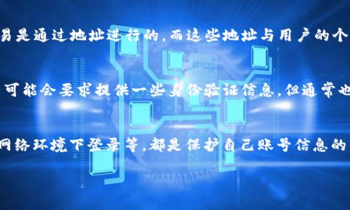 TP钱包是一种区块链钱包，主要用于存储和管理用户的加密货币资产。关于能否查到登录ID的问题，这里有几个相关的方面需要考虑：

保护用户隐私
大多数区块链钱包，包括TP钱包，通常都非常重视用户的隐私和安全。因此，钱包的登录ID和相关信息并不会被公开或泄露。用户的身份信息和登录细节在设计上应该是保密的，以保护他们的资产和隐私。

区块链的透明性
虽然区块链本身是高度透明的，每一笔交易都可以在链上查看，但这并不意味着可以追踪到特定用户的登录ID。区块链交易是通过地址进行的，而这些地址与用户的个人身份信息是分离的。也就是说，除非用户将自己的身份与某个地址关联，否则很难通过区块链获取用户的具体身份信息。

客服与支持
有些情况下，如果用户在使用TP钱包时遇到技术问题或账号安全问题，可能需要联系钱包的客服。在这种情况下，客服人员可能会要求提供一些身份验证信息，但通常也不会直接提供给用户关于登录ID的信息。

自我保护意识
在使用任何数字资产钱包的过程中，用户应保持高度的自我保护意识。包括使用强密码、启用双重验证以及不在不安全的网络环境下登录等，都是保护自己账号信息的重要措施。

如果你有更具体的使用场景或者疑问，可以进一步说明，以便提供更有针对性的建议！