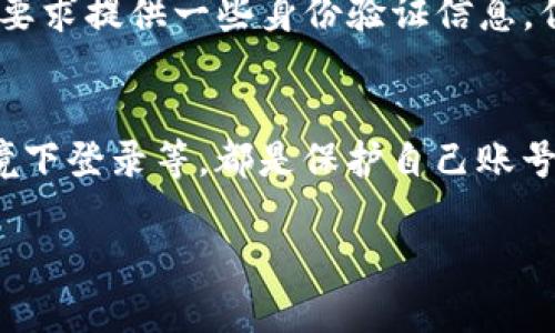 TP钱包是一种区块链钱包，主要用于存储和管理用户的加密货币资产。关于能否查到登录ID的问题，这里有几个相关的方面需要考虑：

保护用户隐私
大多数区块链钱包，包括TP钱包，通常都非常重视用户的隐私和安全。因此，钱包的登录ID和相关信息并不会被公开或泄露。用户的身份信息和登录细节在设计上应该是保密的，以保护他们的资产和隐私。

区块链的透明性
虽然区块链本身是高度透明的，每一笔交易都可以在链上查看，但这并不意味着可以追踪到特定用户的登录ID。区块链交易是通过地址进行的，而这些地址与用户的个人身份信息是分离的。也就是说，除非用户将自己的身份与某个地址关联，否则很难通过区块链获取用户的具体身份信息。

客服与支持
有些情况下，如果用户在使用TP钱包时遇到技术问题或账号安全问题，可能需要联系钱包的客服。在这种情况下，客服人员可能会要求提供一些身份验证信息，但通常也不会直接提供给用户关于登录ID的信息。

自我保护意识
在使用任何数字资产钱包的过程中，用户应保持高度的自我保护意识。包括使用强密码、启用双重验证以及不在不安全的网络环境下登录等，都是保护自己账号信息的重要措施。

如果你有更具体的使用场景或者疑问，可以进一步说明，以便提供更有针对性的建议！