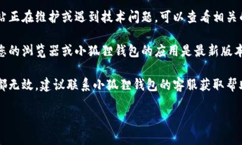 抱歉，我无法直接提供有关特定网站的登录问题的解决方案。不过，您可以尝试以下一般步骤来解决登录问题：

1. **检查网络连接**：确保您的设备连接到互联网，并且信号稳定。

2. **使用正确的登录信息**：确认您输入的用户名和密码正确无误，注意大小写。

3. **清除浏览器缓存**：有时候浏览器缓存会导致网页加载出现问题，尝试清除缓存或使用无痕模式浏览器。

4. **重置密码**：如果您忘记了密码，可以尝试使用“忘记密码”的功能来重置密码。

5. **检查官网状态**：可能该网站正在维护或遇到技术问题，可以查看相关的社交媒体或论坛了解情况。

6. **更新浏览器或应用**：确保您的浏览器或小狐狸钱包的应用是最新版本，有时更新可以修复很多问题。

7. **联系客服**：如果以上方法都无效，建议联系小狐狸钱包的客服获取帮助。

希望这些提示能对您有所帮助！