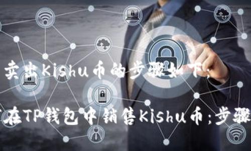 在TP钱包中卖出Kishu币的步骤如下：

### 如何在TP钱包中销售Kishu币：步骤与实用技巧