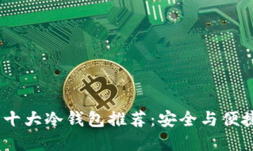 2023年世界十大冷钱包推荐：安全与便捷的完美结合