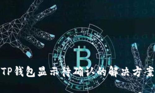 链易转币到TP钱包显示待确认的解决方案与实用技巧