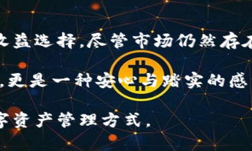 冷钱包质押是指将数字货币存放在冷钱包中，并利用这一资产参与特定区块链网络的质押或赚取收益的过程。冷钱包是一种离线存储数字货币的方式，相较于热钱包（在线钱包），冷钱包在安全性上具有显著优势。冷钱包质押的概念在近年来变得越来越流行，尤其是在DeFi（去中心化金融）和区块链技术发展迅速的背景下。

### 什么是冷钱包？

冷钱包的定义与特点
冷钱包是指不直接连接到互联网的数字资产存储方式。它的主要目的是保护用户的加密货币资产免受黑客攻击和恶意软件的威胁。冷钱包通常包括硬件钱包、纸钱包等形式。相比于热钱包，冷钱包能够提供更高的安全性，但使用起来可能会稍微复杂一些。

### 什么是质押？

质押的概念
质押是指将一定数量的数字资产锁定在区块链网络上，以支持网络的运行和维护，通常用于参与权益证明（Proof of Stake, PoS）共识机制的区块链网络。在质押期间，用户可以获得网络的奖励，通常是以新产生的代币或手续费的形式回报。质押可以看作是一种“存款”行为，用户将资产用于确保网络的安全性和稳定性。

### 冷钱包质押的优势

安全性
在数字货币投资中，安全性是最重要的考虑因素之一。通过冷钱包质押，用户可以将资产离线存储，从而减少被黑客攻击的风险。这种方式保护了用户的私钥，避免了由于网络连接而可能出现的安全隐患。

收益获取
冷钱包质押使用户能够在不影响资产安全的情况下获取收益。由于数字资产在质押期间会获得相应的奖励，因此用户可以在保证安全的前提下，实现资产增值。对于长期持有的投资者来说，这是一种非常理想的策略。

降低交易费用
使用冷钱包质押，用户通常可以降低交易费用，因为不需要频繁地在交易所之间移动资金。这种方式也能够节省用户进行交易时所需支付的网络手续费。

### 如何进行冷钱包质押？

选择合适的冷钱包
对应的类型和品牌很多，例如Trezor、Ledger等都是比较知名的冷钱包品牌。选择冷钱包时，用户应该考虑其支持的数字资产种类，以及使用的便利性和安全性。

将数字资产转入冷钱包
在进行质押前，用户需要将自己的数字资产从热钱包转入冷钱包。这个过程通常涉及到生成一个接收地址，并确保资产在被转移到冷钱包后能够安全存储。

质押的操作步骤
在冷钱包中进行质押的具体步骤因项目而异，但一般流程如下：
ol
    li连接冷钱包至计算机或移动设备。/li
    li打开相应的质押应用或钱包管理工具。/li
    li选择要质押的资产，并根据项目要求设置质押数量和时间。/li
    li确认质押，等待网络确认。/li
/ol

### 个人经验分享

我自己的质押经历
在我刚接触数字货币时，也曾经为如何安全存储和质押资产而感到困惑。记得那时我选择了一款硬件钱包，并研究了如何进行质押。在经历了一些失败的转账与操作后，我终于找到了一套适合自己的方法。通过冷钱包质押，我不仅保存了我的资产安全，还获得了不错的收益。

### 冷钱包质押应该注意的事项

了解质押项目的风险
尽管冷钱包质押具有较高的安全性，但参与的项目本身也可能存在风险。用户在进行质押前，应对所参与的区块链项目进行充分的研究，以了解其技术基础、团队背景，以及市场声誉。

保持冷钱包的安全性
虽然冷钱包本身具有良好的安全性，但用户在使用时仍需做到以下几点：定期备份钱包，妥善保管恢复助记词，定期更新钱包固件。同时，保持冷钱包的物理安全，避免丢失或被盗。

### 结论

冷钱包质押的未来
随着区块链技术的不断发展，冷钱包质押将变得越来越普遍。它不仅为投资者提供了安全的储存方式，也为参与去中心化金融的用户提供了更多的收益选择。尽管市场仍然存在不确定性，但作为数字资产管理的一种方式，冷钱包质押无疑是一条值得探索的路径。

回顾自己的数字货币之旅，我感到无比欣慰。在这个瞬息万变的市场中，安全始终是我所追求的目标。而冷钱包质押为我带来的不仅仅是资产的增值，更是一种安心与踏实的感觉。当我看到那不断增长的奖励，我知道，我的选择是对的。

通过以上的分析与经验分享，希望大家能够更好地理解冷钱包质押的概念以及如何安全地进行质押。这不仅是一个投资的机会，更是一个全新的数字资产管理方式。