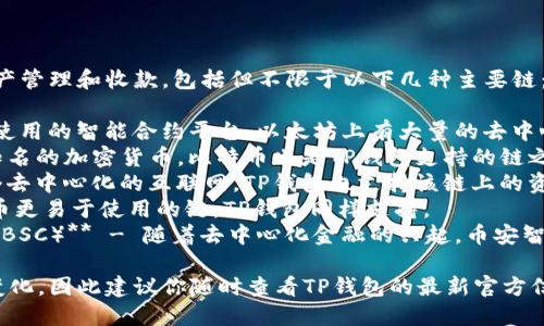 TP钱包（TokenPocket）支持多条区块链的资产管理和收款，包括但不限于以下几种主要链：

1. **以太坊（Ethereum）** - 作为最广泛使用的智能合约平台，以太坊上有大量的去中心化应用和代币。
2. **比特币（Bitcoin）** - 作为最早且最知名的加密货币，比特币也是TP钱包支持的链之一。
3. **波场（TRON）** - 波场专注于构建一个去中心化的互联网，TP钱包也支持该链上的资产。
4. **法币链（FIO）** - 这是一种使加密货币更易于使用的链，TP钱包同样支持。
5. **币安智能链（Binance Smart Chain, BSC）** - 随着去中心化金融的兴起，币安智能链的支持也使得TP钱包的功能更加丰富。

请注意，TP钱包的支持链可能会因为更新而变化，因此建议你随时查看TP钱包的最新官方信息或文档，以获得最新的支持链列表和功能。