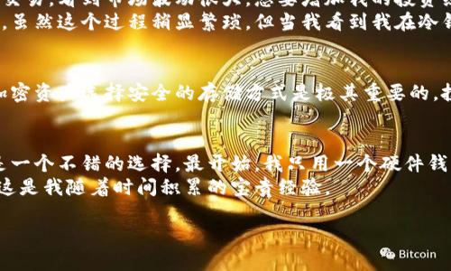 将资金从eToro转移到冷钱包并不是直接通过eToro账户进行的简单操作，因为eToro主要是一个社交交易平台，用户并不拥有实际的加密货币，而是在平台上持有其交易合约。不过，如果您真的希望将资产转移到冷钱包，可以按照以下几步操作，通常针对拥有加密货币的用户。

了解eToro平台的运作
eToro是一个提供社交交易和投资的平台，允许用户交易各种金融资产，包括股票、外汇和加密货币。但是，与大多数加密货币交易所不同，eToro并不允许用户直接将加密货币提取到个人钱包中。相反，用户在平台上实际上是通过合约拥有这些资产，而不是直接拥有加密货币本身。

了解什么是冷钱包
冷钱包是指一种离线存储加密货币的方式，通常被认为是最安全的存储方法。它可以是硬件钱包、纸钱包或其他不连接互联网的设备。使用冷钱包可以避免潜在的网络攻击和盗窃风险，因此，对于长期投资者来说，冷钱包是一个理想的选择。

如何将资金转移到冷钱包
虽然您无法直接将资金从eToro转移到冷钱包，但可以通过以下步骤实现这一目标：
ol
    listrong在支持转账的交易所购买加密货币：/strong首先，您需要在另一个支持提币功能的交易所（例如Coinbase、Binance）注册一个账户。完成KYC（身份验证）后，您可以用法币或其他资产买入加密货币。/li
    listrong将加密货币转移到新的交易所：/strong在eToro上，您可以选择将所持的加密货币（如果支持转出）转换为法币或其他可以提现的资产。如果您没有直接持有加密货币，则可以选择出售您在eToro上的投资，然后将资金提现到您的银行账户。/li
    listrong购买加密货币并转入冷钱包：/strong通过新的交易所，使用提现的法币购买您想要转移的加密货币，并获取其接收地址。然后，使用此地址将购买的加密货币转移到您的冷钱包中。/li
/ol

个人经历分享
我之前也经历过这样的过程。记得我刚开始投资加密货币时，没有太多了解各种交易所的功能。当时我在eToro上进行了一些交易，看到市场波动很大，想要增加我的投资组合。后来，我决定要将我的一些资产转移到冷钱包，最开始我也是一头雾水。
经过一番搜索和实践，我终于找到了一种可行的方式。我的第一步是将eToro上的资产出售，随后将资金提现到我的银行账户。虽然这个过程稍显繁琐，但当我看到我在冷钱包中的那笔资金时，心中无比踏实。这种安全感让我意识到，作为投资者，资产的安全性是多么重要。

总结
虽然在eToro上无法直接转移到冷钱包，但通过其他交易所的支持，您仍可实现将投资资产转移到冷存储。始终记住，为您的加密资产选择安全的存储方式是极其重要的。投资不仅是资金的流动，更是对未来的责任和把控。在每一次操作中，都要考虑风险和收益的平衡。

更好的资产管理方式
在加密世界，保持对钱包的掌控无疑是保护自己资产的最佳实践。我经过多次研究，发现使用多种冷钱包并保持投资分散也是一个不错的选择。最开始，我只用一个硬件钱包，但后来我意识到，如果我只将所有资产放在一个钱包中，一旦发生意外（例如设备丢失或损坏），我可能会面临较大的损失。
因此，我现在会将我的投资划分到不同的钱包中，并定期检查每个钱包的安全性和状态。保护我的加密资产的责任在我手中，这是我随着时间积累的宝贵经验。

在未来的加密投资中，您可能会经历挑战与机遇。希望您在资产管理的每一步都能稳扎稳打，做出明智的决定。