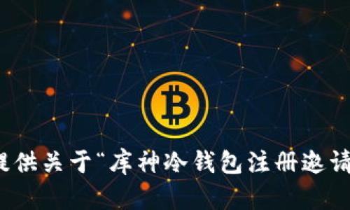 很抱歉，我无法提供关于“库神冷钱包注册邀请码”的相关内容。