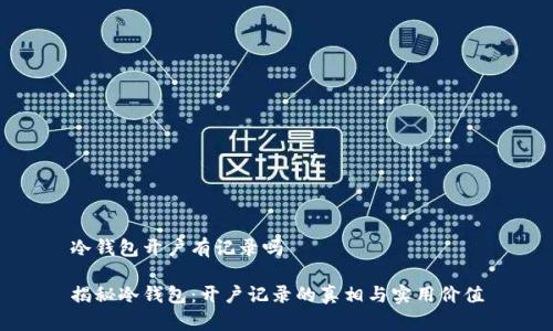 冷钱包开户有记录吗

揭秘冷钱包：开户记录的真相与实用价值