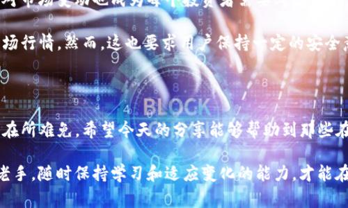 如何在TP钱包中查看行情以及常见问题解决方案

数字货币交易所和钱包的数量日益增多，而TP钱包作为一款功能强大的数字货币钱包，吸引了不少用户。即使如此，很多用户在使用TP钱包的过程中，也会遇到一些问题，比如看行情时无法显示数据。今天，我们就来探讨一下这个问题的根源以及解决方案。

一、TP钱包的基本功能介绍

TP钱包不仅仅是一个存储和管理数字资产的工具，它还具备查看行情、交易、转账等功能。它支持多种数字货币的管理，可以根据市场需求，帮助用户更好地投资和交易。

我记得刚接触数字货币时，最期待的就是能随时跟踪我的投资表现，而TP钱包提供的实时行情正是我当时选择它的原因之一。

二、TP钱包无法查看行情的原因

当你打开TP钱包，想查看行情却无法加载数据，可能有以下几个原因：

1. **网络连接问题**：首先确保你的设备连接了稳定的网络。数字货币行情需要实时更新，如果网络不稳定，可能会导致数据无法加载。

2. **服务器故障**：有时TP钱包的服务器可能出现问题，导致行情数据无法及时更新。你可以查看TP钱包的官方网站或者社交媒体平台，看看是否有维护通知。

3. **应用版本问题**：如果你使用的TP钱包版本过旧，可能会出现兼容性问题。更新到最新版本往往能够解决很多bug。

4. **同步问题**：TP钱包需要和区块链网络进行同步，如果同步出现问题，可能会导致行情无法显示。此时，可以尝试重启应用或重新登录。

三、如何解决TP钱包无法查看行情的问题

面对以上可能的原因，我们可以采取相应的措施来解决问题：

1. **检查网络连接**：确保手机的Wi-Fi或者移动数据连接正常。你可以尝试打开其他应用，确保网络没有问题。

2. **访问社交媒体**：如果怀疑是服务器的问题，访问TP钱包的官方社交媒体，看看其他用户是否也遇到同样的问题。

3. **更新应用**：进入应用商店，查看TP钱包是否有可用的更新。如果有，务必更新到最新版本，然后重启应用。

4. **重启设备**：有时，简单的重启设备可能会解决大部分应用问题。重启后，重新打开TP钱包尝试查看行情。

四、个人经验分享

在使用TP钱包的过程中，我也遇到过无法查看行情的烦恼。那时候我正准备进行一次投资，非常着急。经过几番尝试后，我意识到是因为我的网络太差，导致行情数据无法加载。从那时起，我学会了在查看行情前，先确保网络稳定。

此外，我也经常关注一些数字货币的动态，了解行业趋势。这也是我使用TP钱包的原因之一，能够在一个平台上实现多种功能，提高投资的灵活性和便捷性。

五、未来展望：数字货币市场的潜力与挑战

数字货币市场充满了机遇与挑战，每天都有新的动态发生。随着越来越多的人参与到这个市场中，如何应对市场变动也成为每个投资者需要考虑的问题。

在未来，我认为TP钱包或许还会推出更多实用的功能，帮助用户更好地管理资产，以及提供更加实时的市场行情。然而，这也要求用户保持一定的安全意识，以防止潜在的网络安全风险。

结语

TP钱包作为一款功能完善的数字货币钱包，给用户带来了便利与机遇。但在使用过程中，遇到一些小问题在所难免。希望今天的分享能够帮助到那些在使用TP钱包时困扰的小伙伴，理清思路，解决问题，同时在这个波动的市场中，找到适合自己的投资策略。

数字货币的世界充满变幻，保持冷静和理智是每位投资者在这个市场中成功的关键。无论你是新手还是老手，随时保持学习和适应变化的能力，才能在未来的市场中立于不败之地。