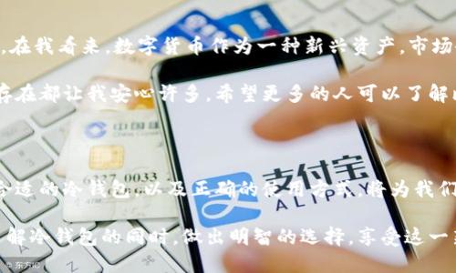 比特币冷钱包是啥？详解比特币安全存储的最佳选择

比特币冷钱包, 加密货币, 数字资产/guanjianci

什么是比特币冷钱包？

随着比特币和其他加密货币的普及，越来越多的人开始关注如何安全地存储自己的数字资产。在这个背景下，比特币冷钱包应运而生。那么，什么是比特币冷钱包呢？简单来说，冷钱包是一种离线存储比特币的方式，能够有效防止黑客攻击和网络安全风险。

和热钱包（在线钱包）相比，冷钱包不直接连接互联网，极大降低了被黑客攻击的风险。这种存储方式非常适合长期投资者或想要保护大量资产的用户。

冷钱包的种类

比特币冷钱包有多种形式，主要包括：

ul
    li硬件钱包：这些是专门设计的物理设备，用于存储私钥。常见的品牌包括Trezor和Ledger等。/li
    li纸钱包：通过打印私钥和公共地址，将比特币存储在纸张上。这种方式虽然简单，但需要妥善保管，避免因损坏而丢失。/li
    li离线生成钱包：在没有互联网连接的设备上生成钱包，并将私钥保存在该设备上。/li
/ul

冷钱包的优缺点

了解冷钱包的优缺点，对于选择适合自己的存储方式至关重要。

h4优点/h4
ul
    li安全性高：因为不连接互联网，所以冷钱包可以有效避免网络攻击。”/li
    li持久性：即使在不使用的情况下，冷钱包也能长期保存资产。”/li
/ul

h4缺点/h4
ul
    li不便捷：使用冷钱包进行交易时需要先将资产转移到热钱包，操作相对繁琐。”/li
    li物理损坏风险：如硬件钱包丢失或损坏，会导致资产无法访问。”/li
/ul

为什么选择冷钱包？

谈到比特币的存储，我不由得想起我刚接触加密货币时的种种迷茫。那时候，我对如何保护自己的资产一无所知，只是将比特币存放在一个热钱包里。后来，我却在一次黑客攻击中损失了不小的一笔资金。那次经历让我深刻认识到安全存储的重要性，冷钱包成为我以后选择的首选。

冷钱包的优势不仅在于安全性，更在于相对的安稳。我曾经历过网上钱包被黑客攻击的恐慌，那种无奈与焦虑至今无法忘怀。只要把比特币存储在冷钱包中，我就能一觉安睡，无需担心黑客或网站崩溃。

如何选择和使用冷钱包？

选择合适的冷钱包需要考虑多个方面：

ul
    li安全性：首先要确保钱包的品牌和技术是值得信赖的。尽量选择知名品牌的硬件钱包，并查看用户评价。”/li
    li兼容性：确保冷钱包支持你所持有的加密货币，特别是如果你持有多种数字资产。”/li
    li易用性：虽然冷钱包的安全性高，但操作复杂可能导致用户困惑。从操作界面到说明书都应该清晰明了。”/li
/ul

一旦选择了冷钱包，使用时也需注意：

ul
    li在设置过程中切勿连接互联网，保证私钥生成和存储的安全。/li
    li妥善保管相关的种子短语和恢复信息，以备不时之需。/li
/ul

冷钱包的未来

随着技术的进步，冷钱包也在不断升级。未来可能会出现更高安全性、使用更方便的冷钱包，为用户提供更优质的服务。在我看来，数字货币作为一种新兴资产，市场会愈加成熟，相关技术也会不断创新。在这一过程中，选择合适的存储方式显得尤为重要。

就我个人而言，冷钱包的出现为我在加密货币投资方面提供了一种新的安全选择。无论未来市场如何变化，冷钱包的存在都让我安心许多。希望更多的人可以了解比特币冷钱包，保护好自己的数字资产。

总结

比特币冷钱包作为存储数字资产的一种重要方式，具备高安全性和可持久性的特点，非常适合长期投资者使用。选择合适的冷钱包，以及正确的使用方式，将为我们的币圈投资提供坚实的基础。通过冷钱包，我们不仅能保护自己的资产，还能享受到加密货币带来的投资乐趣。

在这个快速发展的数字时代，保护自己的资产比以往任何时候都更为重要。我希望每一个涉足加密货币的人都能在了解冷钱包的同时，做出明智的选择，享受这一新技术带来的红利。