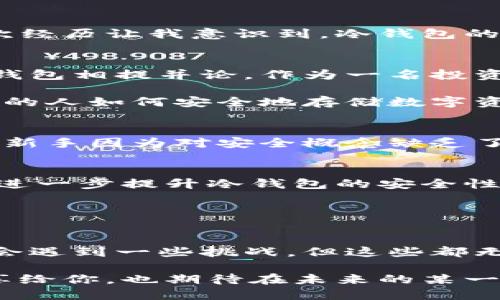   了解冷钱包：安全存储加密货币的最佳选择 / 

 guanjianci 冷钱包,加密货币,数字资产 /guanjianci 

引言
在这个数字货币如雨后春笋般涌现的时代，安全存储你的资产变得无比重要。作为一名加密货币爱好者，我对冷钱包的认识与研究一直持续不断。回想起我初识比特币时，那种新鲜感令我痴迷，然而随之而来的安全隐患也让我不得不认真思考如何更好地保护自己的数字资产。

什么是冷钱包？
冷钱包，顾名思义，就是一种不与互联网连接的加密货币存储设备。它可以是硬件设备，或是纸质钱包。与在线热钱包相比，冷钱包在安全性方面具有明显优势。因为冷钱包脱离网络环境，黑客几乎无法入侵，从而有效避免了线上盗窃的威胁。

在我第一次接触冷钱包时，是通过朋友的推荐。他展示了自己的硬件冷钱包，讲述了它如何确保他的比特币免受黑客攻击。我时常想，投资需要谨慎，而保护资产的方式更是至关重要。

冷钱包的类型
冷钱包主要有两种类型：硬件钱包和纸钱包。硬件钱包是专门设计的设备，可以安全地存储私钥，而纸钱包则是将你的私钥和公钥以二维码的形式印刷在纸上。

h4硬件钱包/h4
硬件钱包的安全性和易用性受到了广大投资者的青睐。例如，Ledger和Trezor都是知名的硬件钱包品牌。它们通常会提供多种加密货币支持，并有良好的用户界面。在我使用Ledger Nano S的过程中，我感受到了它的便捷性和安全性，令我对加密货币的信心倍增。

h4纸钱包/h4
纸钱包的制作相对简单，你只需通过专门的网站生成地址并打印出来。虽然纸钱包具有超高的安全性，但也有易损坏的缺陷。在了解到纸钱包后，我定制了一张，尽管它存放在一个绝对安全的位置，但我总是担心一旦遗失或者破损，一切都将付诸东流。

冷钱包的实用价值
使用冷钱包的最大好处便是安全性。我们的数字资产不仅仅是资金，还是我们辛勤工作的结晶，理应得到妥善的保护。冷钱包能有效降低资产被盗的风险，让我们对投资充满信心。

此外，冷钱包的另一个实用价值是便于长期存储。许多投资者会选择将资产锁定一段较长时间，而不考虑短期交易。对于此类投资者来说，冷钱包提供了一种安全的存储手段。

冷钱包的使用体验
当我第一次使用冷钱包时，内心既激动又忐忑。激动是因为我终于能以更安全的方式持有我的比特币，忐忑则是对于操作流程的担忧。经过一些学习和尝试，我逐渐熟悉了如何使用硬件钱包，体验着保护资产的乐趣。

h4操作过程中的小插曲/h4
在一次操作中，我不小心将私钥存储在一个公共的地方。随后我立刻感到一阵恐慌，幸好只是一次失败的尝试，之后我更加小心谨慎。这次经历让我意识到，冷钱包的使用并不是一蹴而就的，它需要我们对安全性的重视和对操作流程的熟悉。我开始定期查看和整理我的冷钱包，确保私钥不会随意暴露。

冷钱包与热钱包的对比
冷钱包与热钱包的对比无疑是每个加密货币投资者必须面对的课题。热钱包虽然方便快捷，可以快速进行交易，但它的安全性无法与冷钱包相提并论。作为一名投资者，我深知风险与收益的相互关系。为了资产的安全，我更倾向于使用冷钱包来保存大部分持有的资产。

在我与朋友们的交流中，也能感受到他们对冷钱包的认同。许多投资者在经历过一次黑客攻击后，纷纷转向了冷钱包，甚至开始教育身边的人如何安全地存储数字资产。

普及冷钱包的必要性
随着加密市场的风起云涌，越来越多的新投资者加入了这个领域。然而，对于冷钱包的认知仍然需要加强。我常常在社交媒体上看到许多新手因为对安全概念缺乏了解而遭受金钱损失。因此，我积极参与一些线上讲座，分享冷钱包的知识，希望能够帮助更多新入门的投资者。

未来的冷钱包技术
冷钱包的技术仍在不断演变，随着科技的发展，我们可以期待更加安全、易用的冷钱包出现。比如，有些项目开始设计多重签名技术，以便进一步提升冷钱包的安全性。这种新技术不仅提供了安全层级，还能够在出问题时更简便地进行资产恢复。

我对于未来的冷钱包充满期待，尤其是如何将其与区块链技术结合，实现更加便利的操作和更强的安全性。

总结
对于加密货币的投资者来说，冷钱包无疑是保障资产安全的最佳选择。它的实用价值体现在安全和长期存储上。虽然在使用过程中可能会遇到一些挑战，但这些都无需畏惧。通过正确的学习与实践，我们能够更好地运用这种安全工具。

记住：在这个去中心化的金融世界中，保护你的资产就是保护你自己。而冷钱包，正是这份保护最具力的一环。我希望能将自己的经验分享给你，也期待在未来的某一天，冷钱包能够被更广泛地认识和应用。